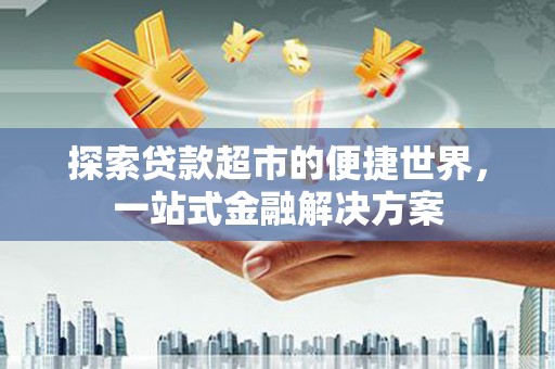 遵化探索贷款超市的便捷世界，一站式金融解决方案