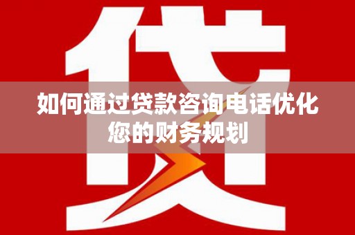 遵化如何通过贷款咨询电话优化您的财务规划
