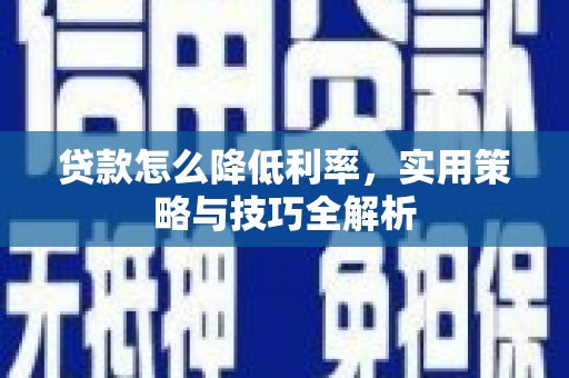 遵化贷款怎么降低利率，实用策略与技巧全解析