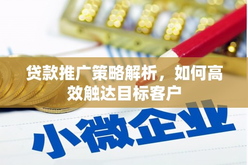 遵化贷款推广策略解析，如何高效触达目标客户