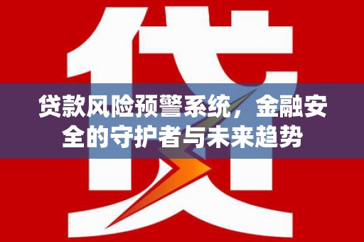 遵化贷款风险预警系统，金融安全的守护者与未来趋势