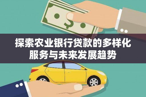遵化探索农业银行贷款的多样化服务与未来发展趋势