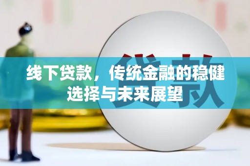 遵化线下贷款，传统金融的稳健选择与未来展望