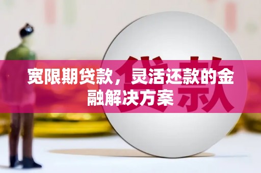 遵化宽限期贷款，灵活还款的金融解决方案