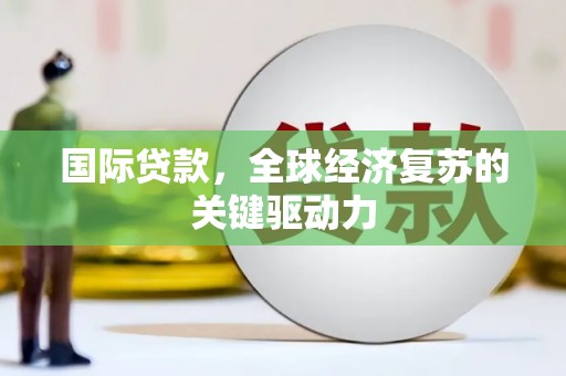 遵化国际贷款，全球经济复苏的关键驱动力