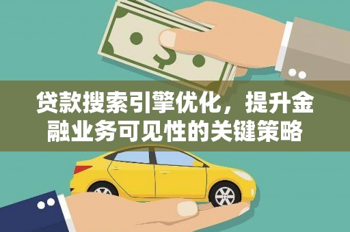 遵化贷款搜索引擎优化，提升金融业务可见性的关键策略