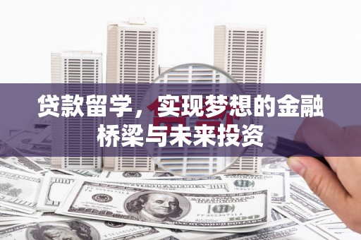 遵化贷款留学，实现梦想的金融桥梁与未来投资
