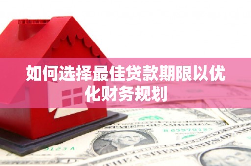 遵化如何选择最佳贷款期限以优化财务规划