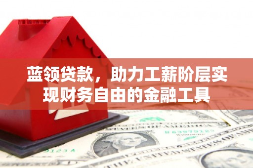 遵化蓝领贷款，助力工薪阶层实现财务自由的金融工具