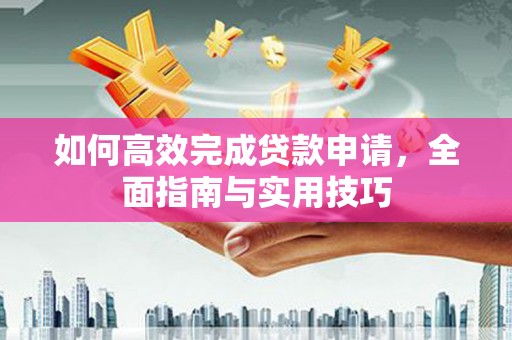 遵化如何高效完成贷款申请，全面指南与实用技巧