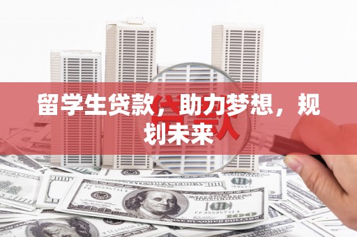 遵化留学生贷款，助力梦想，规划未来