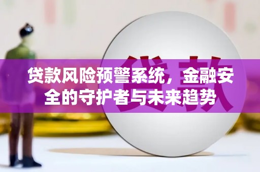 遵化贷款风险预警系统，金融安全的守护者与未来趋势