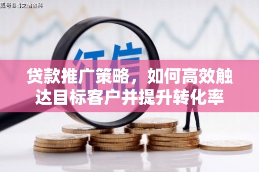 遵化贷款推广策略，如何高效触达目标客户并提升转化率
