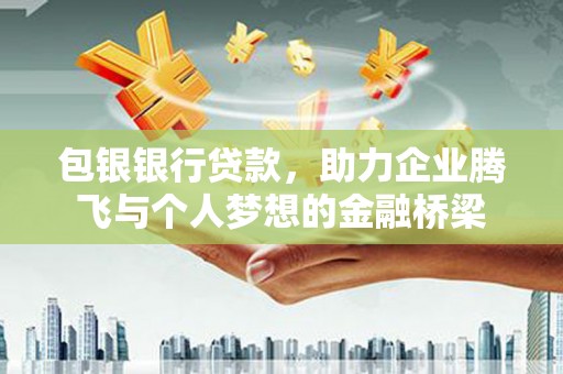 遵化包银银行贷款，助力企业腾飞与个人梦想的金融桥梁