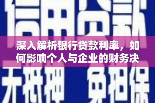 遵化深入解析银行贷款利率，如何影响个人与企业的财务决策