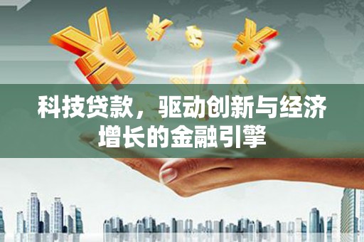 遵化科技贷款，驱动创新与经济增长的金融引擎