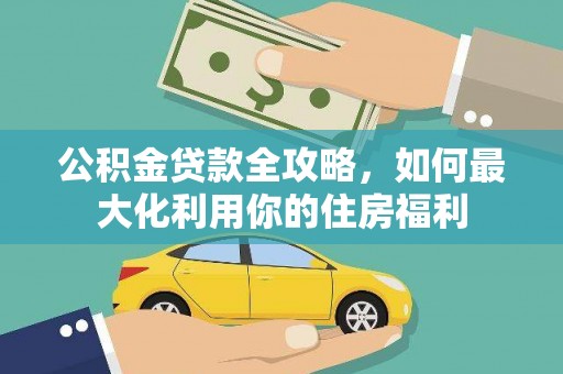 遵化公积金贷款全攻略，如何最大化利用你的住房福利