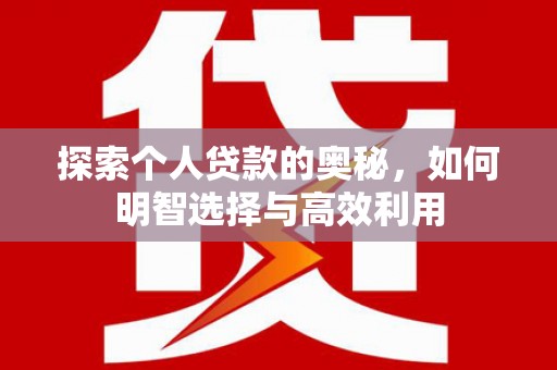 遵化探索个人贷款的奥秘，如何明智选择与高效利用