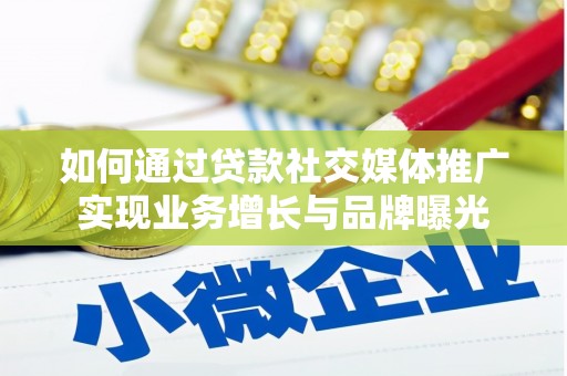 遵化如何通过贷款社交媒体推广实现业务增长与品牌曝光