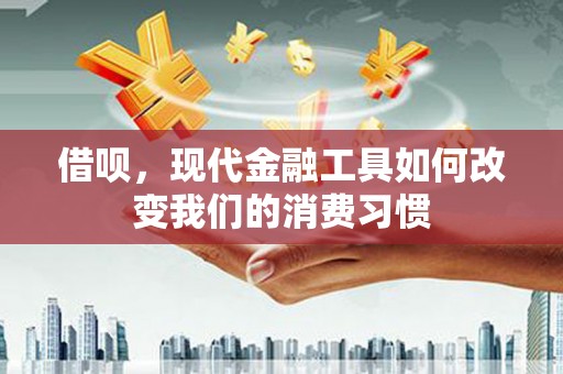 遵化借呗，现代金融工具如何改变我们的消费习惯