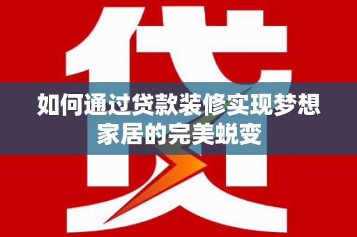 遵化如何通过贷款装修实现梦想家居的完美蜕变