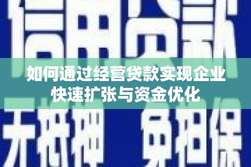遵化如何通过经营贷款实现企业快速扩张与资金优化