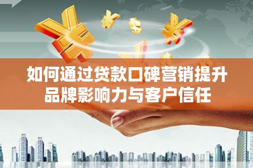 遵化如何通过贷款口碑营销提升品牌影响力与客户信任