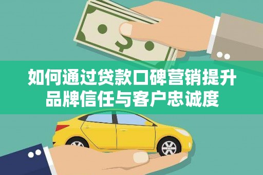 遵化如何通过贷款口碑营销提升品牌信任与客户忠诚度