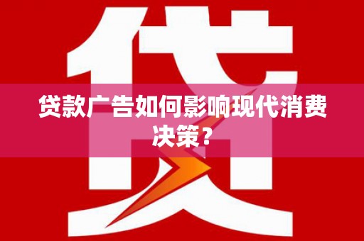 遵化贷款广告如何影响现代消费决策？