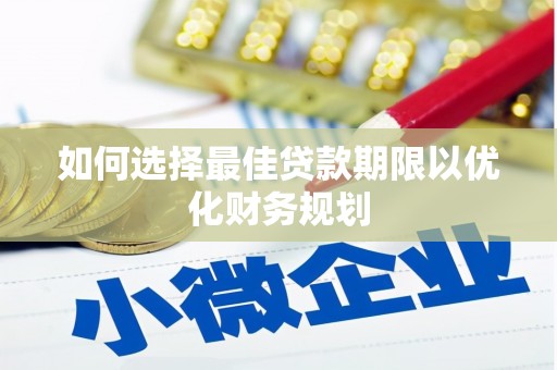 遵化如何选择最佳贷款期限以优化财务规划