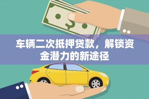 遵化车辆二次抵押贷款，解锁资金潜力的新途径