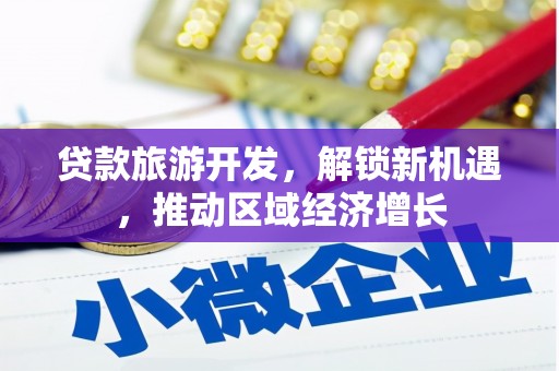 遵化贷款旅游开发，解锁新机遇，推动区域经济增长