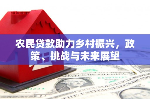 遵化农民贷款助力乡村振兴，政策、挑战与未来展望