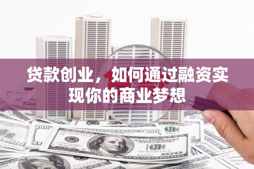 遵化贷款创业，如何通过融资实现你的商业梦想