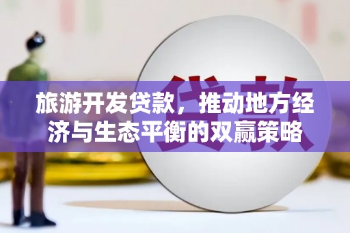 遵化旅游开发贷款，推动地方经济与生态平衡的双赢策略