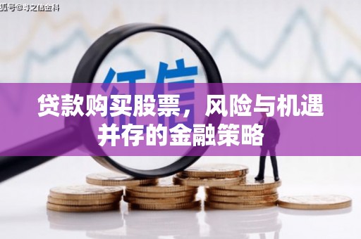 遵化贷款购买股票，风险与机遇并存的金融策略