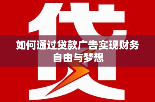 遵化如何通过贷款广告实现财务自由与梦想