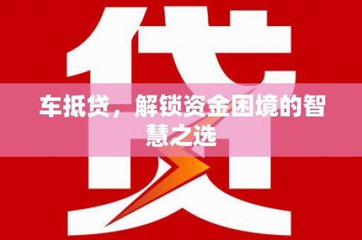 遵化车抵贷，解锁资金困境的智慧之选