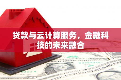 遵化贷款与云计算服务，金融科技的未来融合