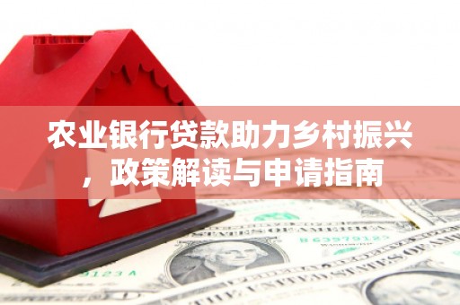 遵化农业银行贷款助力乡村振兴，政策解读与申请指南