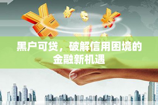 遵化黑户可贷，破解信用困境的金融新机遇