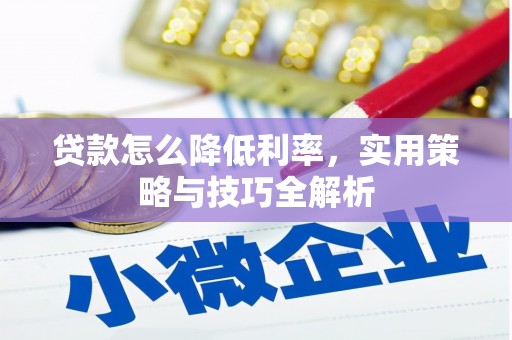 遵化贷款怎么降低利率，实用策略与技巧全解析