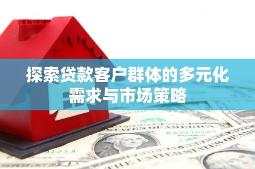 遵化探索贷款客户群体的多元化需求与市场策略