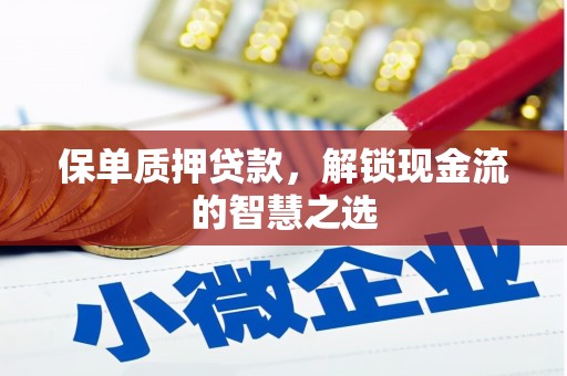 遵化保单质押贷款，解锁现金流的智慧之选