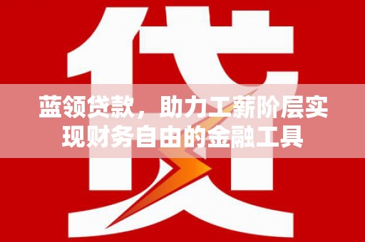 遵化蓝领贷款，助力工薪阶层实现财务自由的金融工具