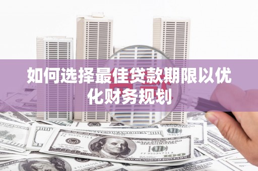 遵化如何选择最佳贷款期限以优化财务规划