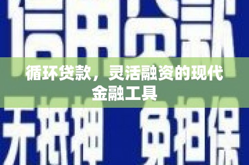 遵化循环贷款，灵活融资的现代金融工具