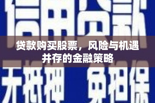遵化贷款购买股票，风险与机遇并存的金融策略