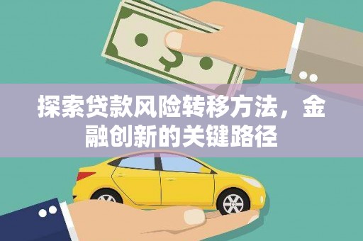 遵化探索贷款风险转移方法，金融创新的关键路径