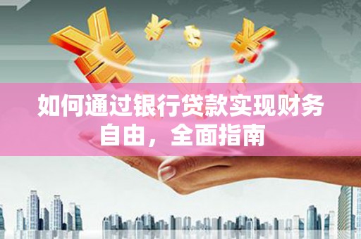 遵化如何通过银行贷款实现财务自由，全面指南